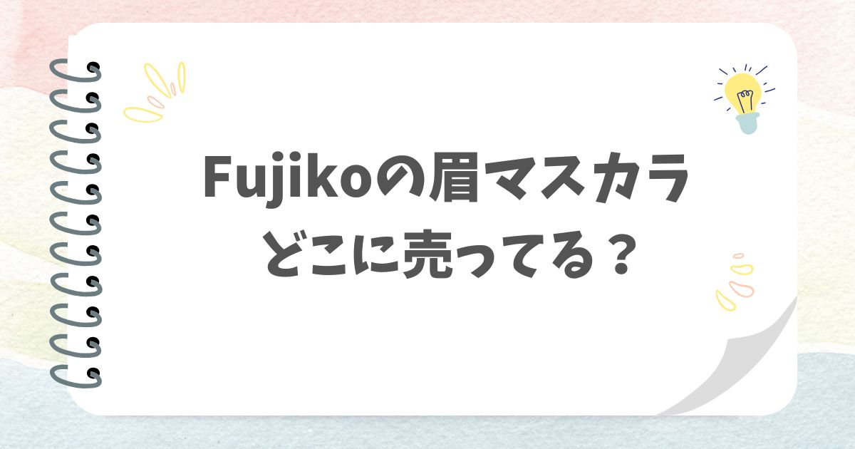Fujikoの眉マスカラどこで売ってる？
