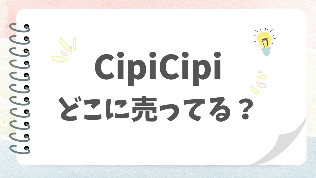 CipiCipi どこに売ってる？