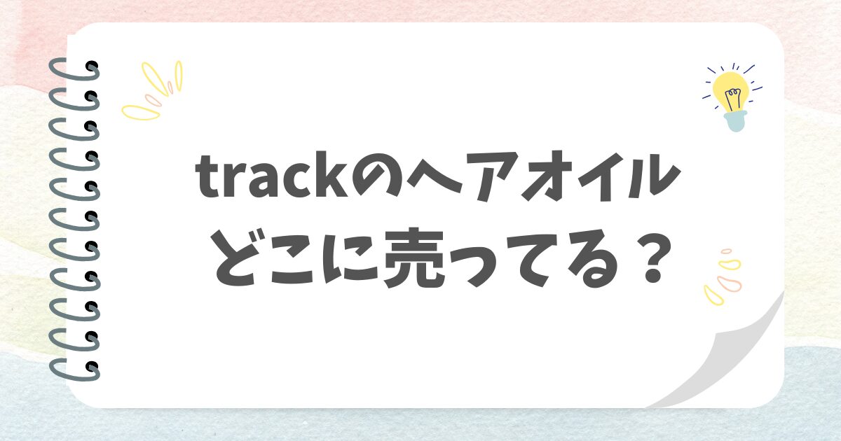 trackのヘアオイルどこに売ってる？